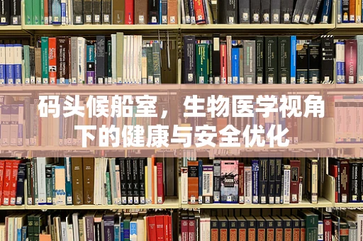 码头候船室，生物医学视角下的健康与安全优化