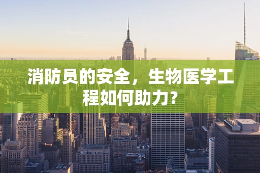 消防员的安全，生物医学工程如何助力？