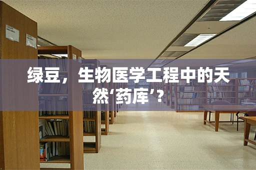 绿豆，生物医学工程中的天然‘药库’？