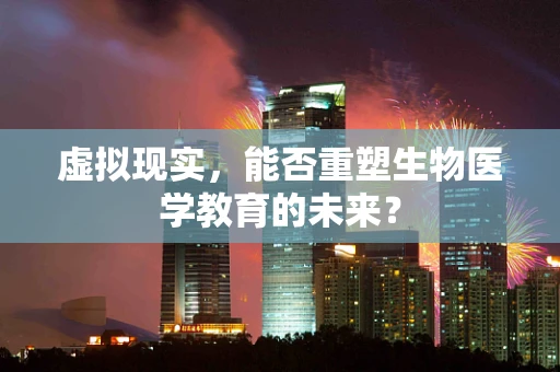 虚拟现实，能否重塑生物医学教育的未来？