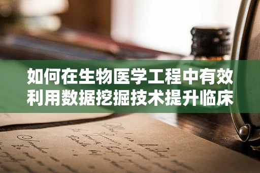 如何在生物医学工程中有效利用数据挖掘技术提升临床决策？
