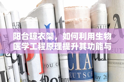 阳台晾衣架，如何利用生物医学工程原理提升其功能与健康？