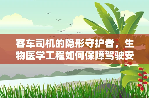 客车司机的隐形守护者，生物医学工程如何保障驾驶安全？