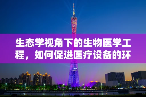 生态学视角下的生物医学工程，如何促进医疗设备的环境友好性？