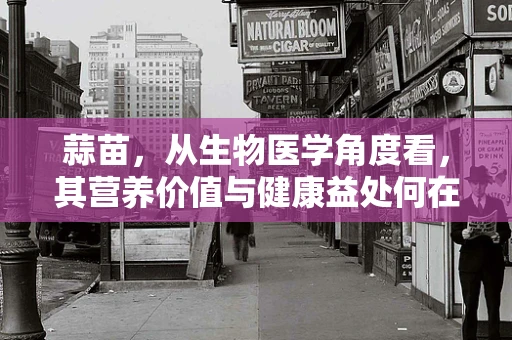 蒜苗，从生物医学角度看，其营养价值与健康益处何在？