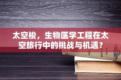太空梭，生物医学工程在太空旅行中的挑战与机遇？