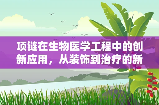 项链在生物医学工程中的创新应用，从装饰到治疗的新跨越？