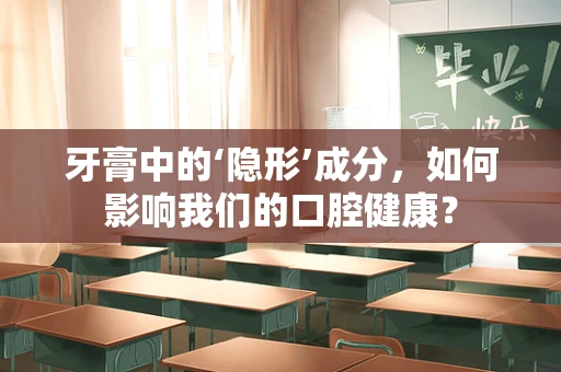 牙膏中的‘隐形’成分，如何影响我们的口腔健康？