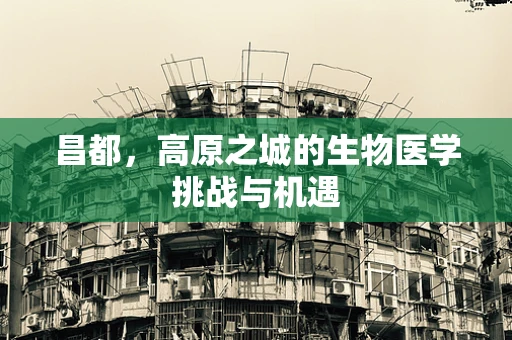 昌都，高原之城的生物医学挑战与机遇