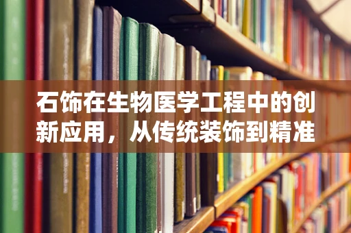石饰在生物医学工程中的创新应用，从传统装饰到精准医疗的桥梁？