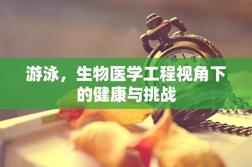 游泳，生物医学工程视角下的健康与挑战
