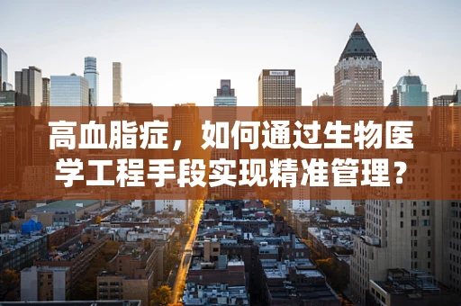 高血脂症，如何通过生物医学工程手段实现精准管理？