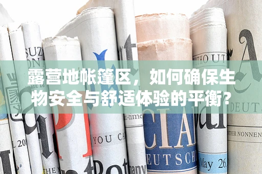 露营地帐篷区，如何确保生物安全与舒适体验的平衡？