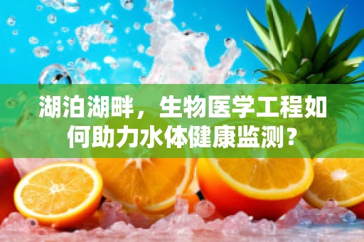 湖泊湖畔，生物医学工程如何助力水体健康监测？