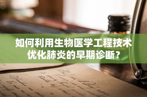 如何利用生物医学工程技术优化肺炎的早期诊断？