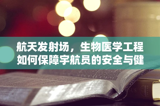 航天发射场，生物医学工程如何保障宇航员的安全与健康？
