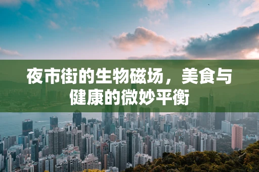 夜市街的生物磁场，美食与健康的微妙平衡