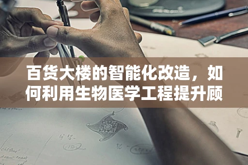 百货大楼的智能化改造，如何利用生物医学工程提升顾客健康体验？