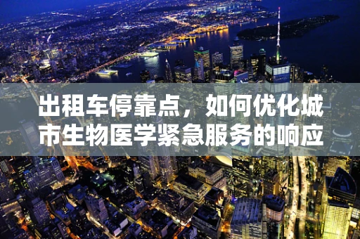 出租车停靠点，如何优化城市生物医学紧急服务的响应时间？