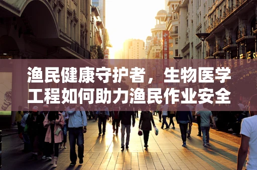 渔民健康守护者，生物医学工程如何助力渔民作业安全与健康？