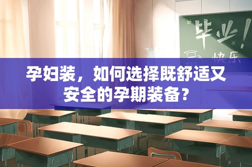 孕妇装，如何选择既舒适又安全的孕期装备？