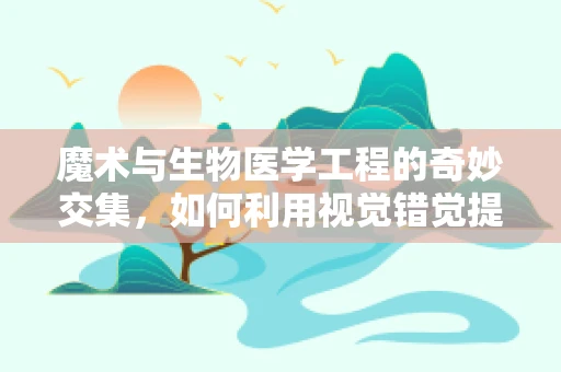 魔术与生物医学工程的奇妙交集，如何利用视觉错觉提升医疗设备用户体验？