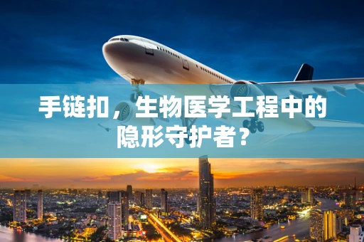手链扣，生物医学工程中的隐形守护者？