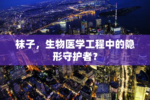 袜子，生物医学工程中的隐形守护者？