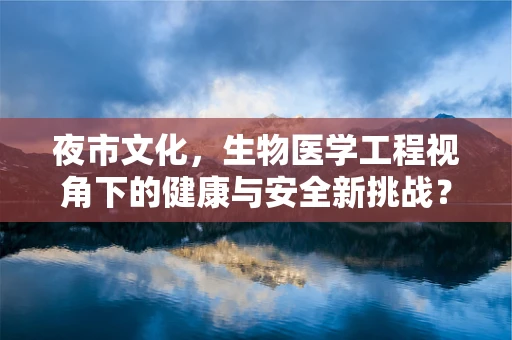 夜市文化，生物医学工程视角下的健康与安全新挑战？