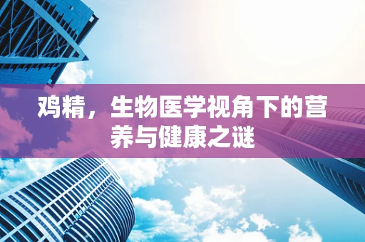 鸡精，生物医学视角下的营养与健康之谜