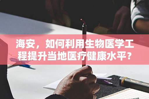 海安，如何利用生物医学工程提升当地医疗健康水平？
