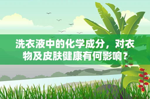 洗衣液中的化学成分，对衣物及皮肤健康有何影响？