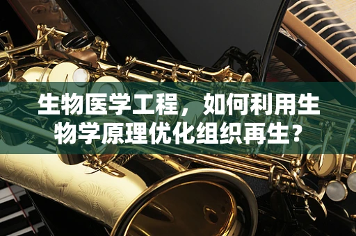 生物医学工程，如何利用生物学原理优化组织再生？