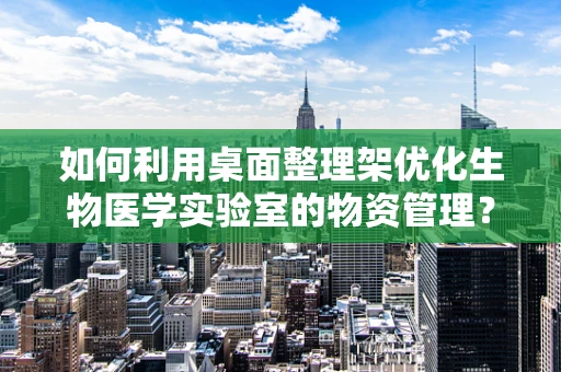 如何利用桌面整理架优化生物医学实验室的物资管理？