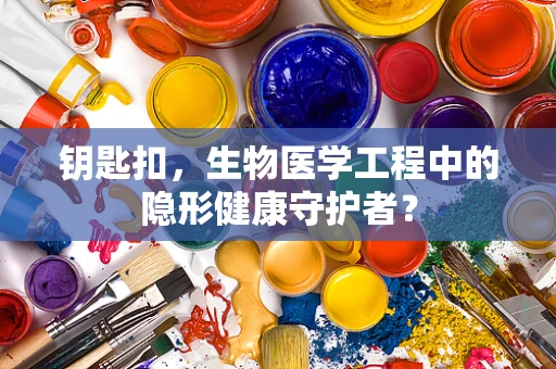钥匙扣，生物医学工程中的隐形健康守护者？