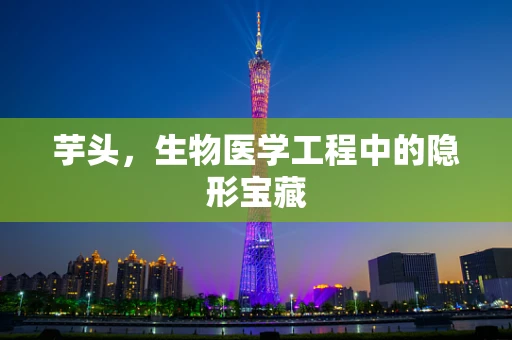 芋头，生物医学工程中的隐形宝藏