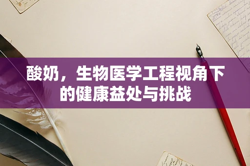 酸奶，生物医学工程视角下的健康益处与挑战