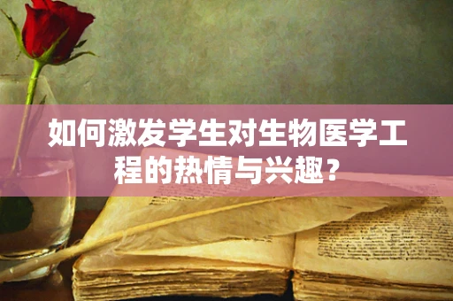 如何激发学生对生物医学工程的热情与兴趣？