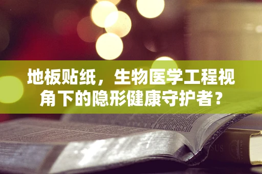地板贴纸，生物医学工程视角下的隐形健康守护者？