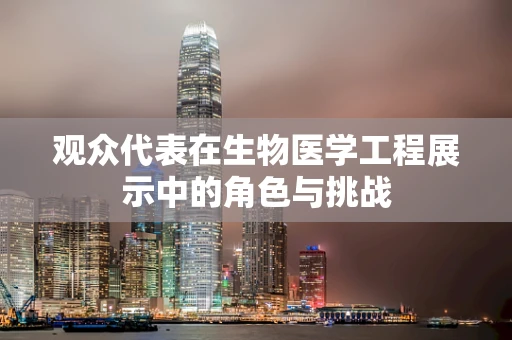 观众代表在生物医学工程展示中的角色与挑战