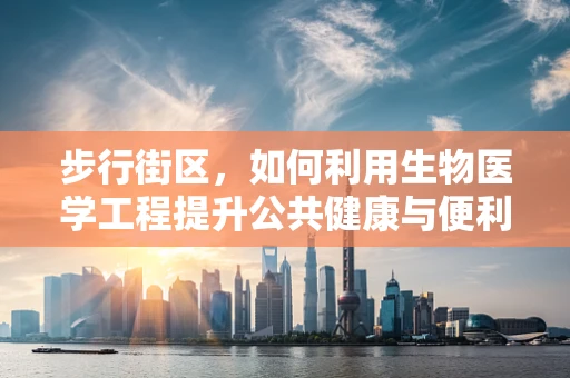 步行街区，如何利用生物医学工程提升公共健康与便利性？