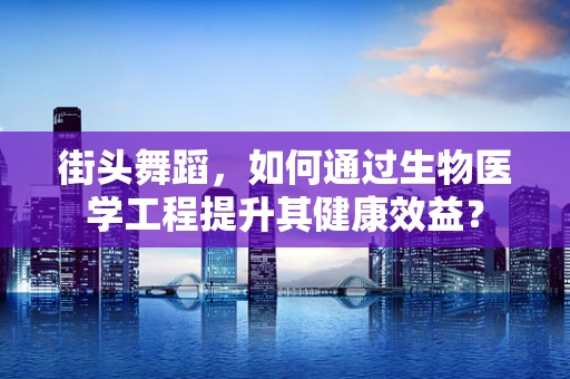 街头舞蹈，如何通过生物医学工程提升其健康效益？