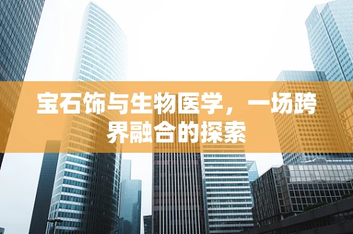 宝石饰与生物医学，一场跨界融合的探索