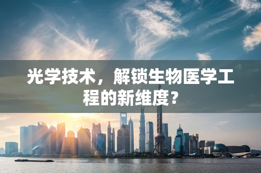 光学技术，解锁生物医学工程的新维度？