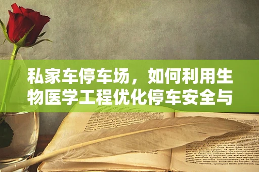 私家车停车场，如何利用生物医学工程优化停车安全与健康？