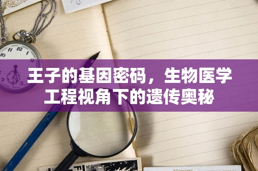 王子的基因密码，生物医学工程视角下的遗传奥秘