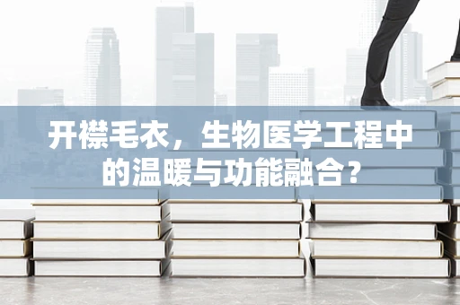 开襟毛衣，生物医学工程中的温暖与功能融合？