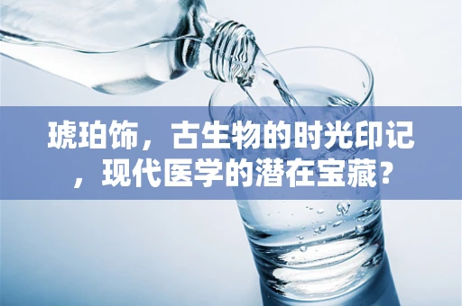 琥珀饰，古生物的时光印记，现代医学的潜在宝藏？