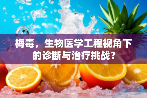 梅毒，生物医学工程视角下的诊断与治疗挑战？