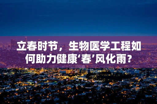 立春时节，生物医学工程如何助力健康‘春’风化雨？